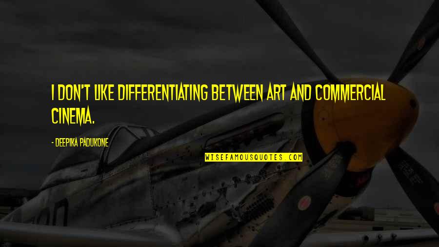 Qui Tude D Finition Quotes By Deepika Padukone: I don't like differentiating between art and commercial Qui Tude D Finition Quotes By Deepika Padukone: I don't like differentiating between art and commercial