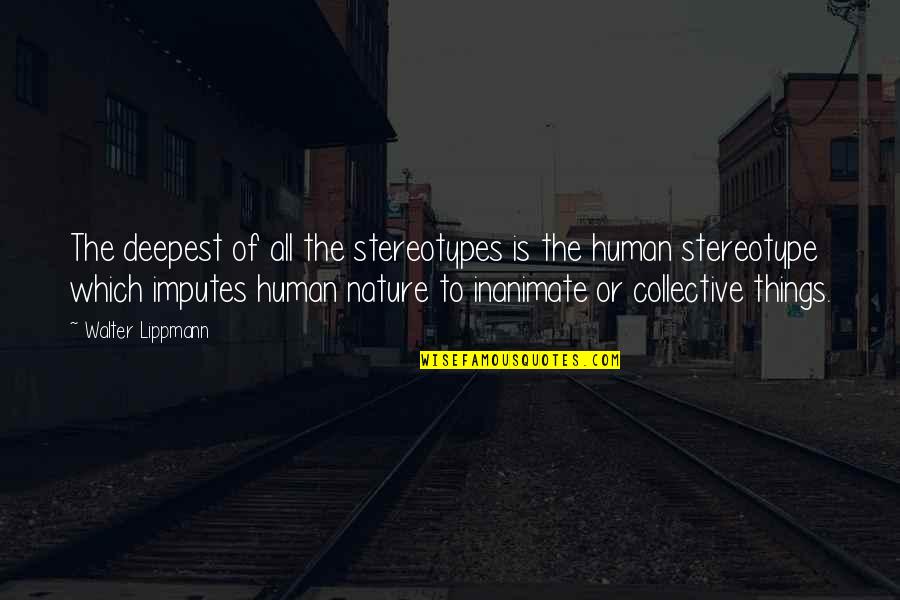 Quiana Watson Quotes By Walter Lippmann: The deepest of all the stereotypes is the Quiana Watson Quotes By Walter Lippmann: The deepest of all the stereotypes is the