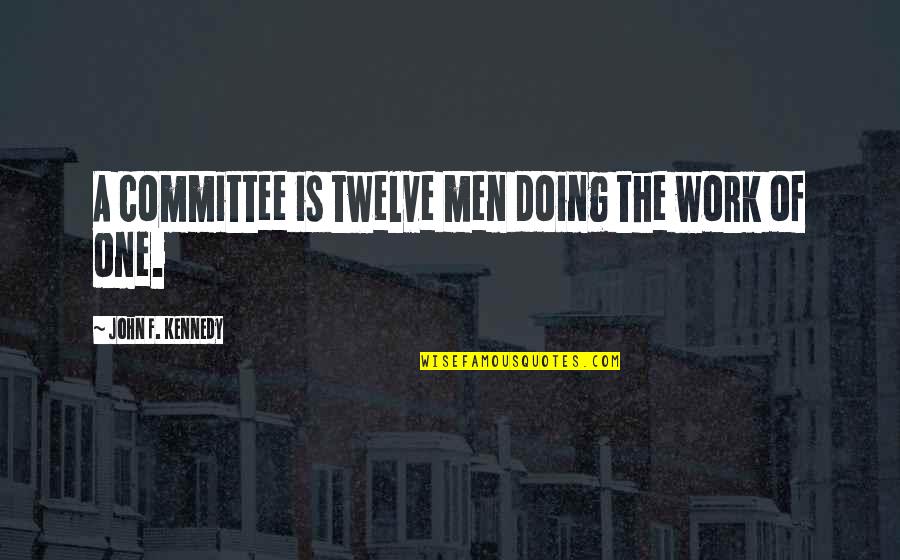 Quiantened Quotes By John F. Kennedy: A committee is twelve men doing the work Quiantened Quotes By John F. Kennedy: A committee is twelve men doing the work
