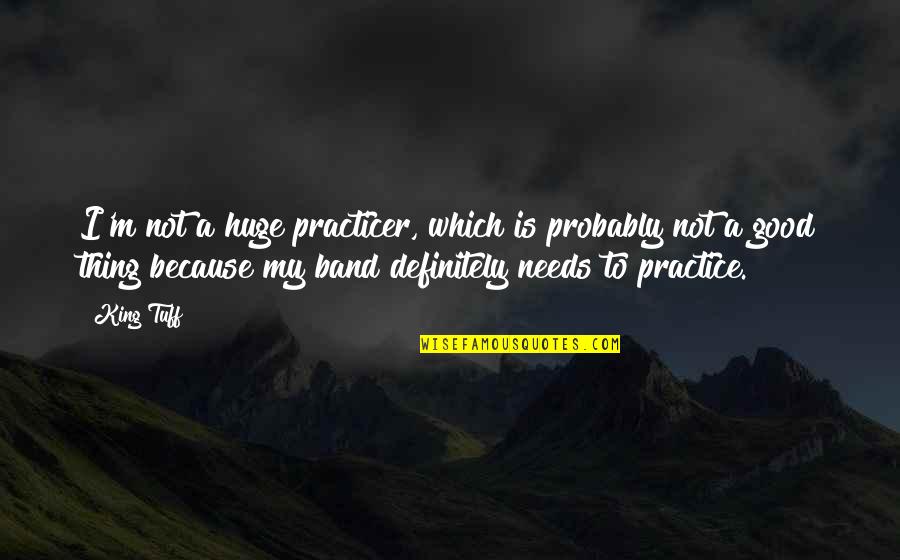 Quiantened Quotes By King Tuff: I'm not a huge practicer, which is probably Quiantened Quotes By King Tuff: I'm not a huge practicer, which is probably