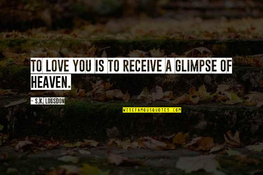 Quianty Quotes By S.K. Logsdon: To Love you Is to Receive a Glimpse Quianty Quotes By S.K. Logsdon: To Love you Is to Receive a Glimpse