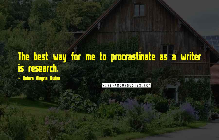 Quiara Alegria Hudes quotes: The best way for me to procrastinate as a writer is research.
