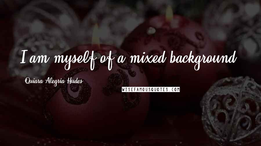 Quiara Alegria Hudes quotes: I am myself of a mixed background.