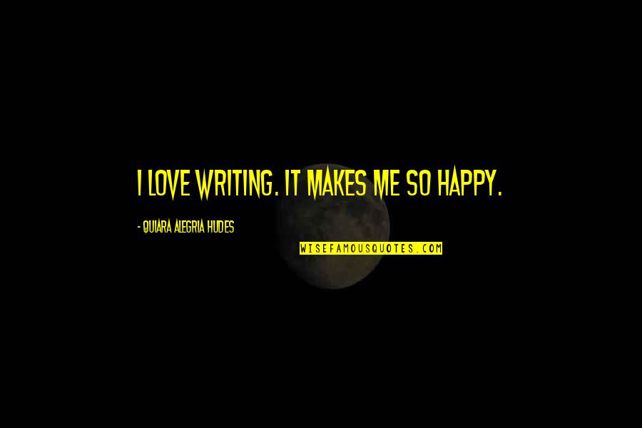Quiara L Quotes By Quiara Alegria Hudes: I love writing. It makes me so happy.