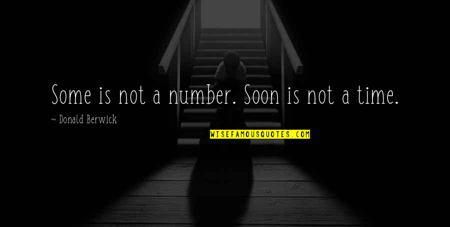 Quibano Quotes By Donald Berwick: Some is not a number. Soon is not Quibano Quotes By Donald Berwick: Some is not a number. Soon is not