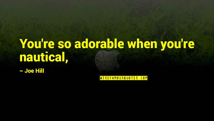 Quibbling Siblings Quotes By Joe Hill: You're so adorable when you're nautical, Quibbling Siblings Quotes By Joe Hill: You're so adorable when you're nautical,