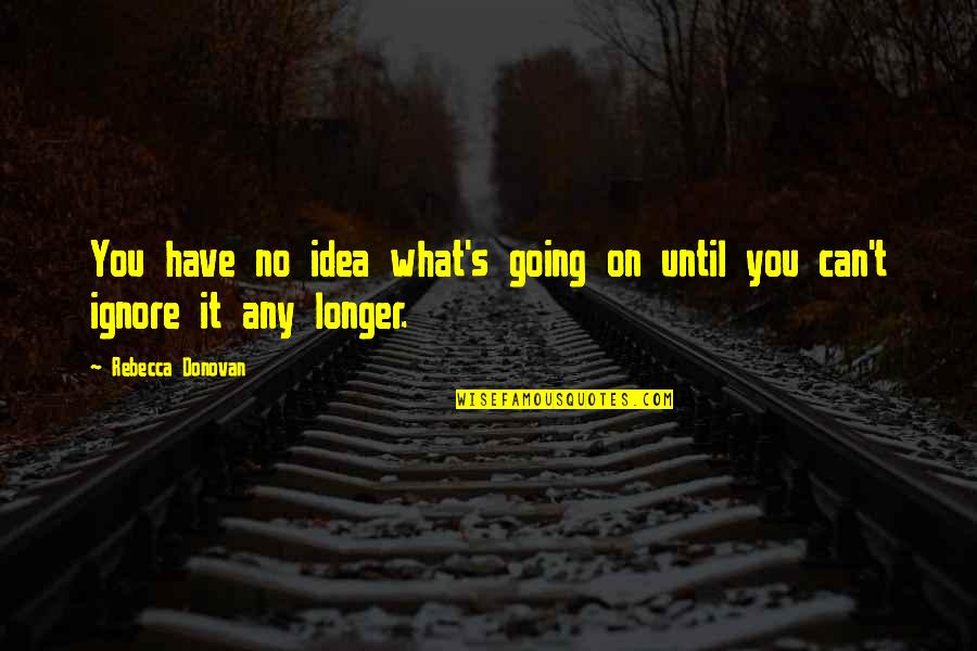 Quibells Quotes By Rebecca Donovan: You have no idea what's going on until Quibells Quotes By Rebecca Donovan: You have no idea what's going on until