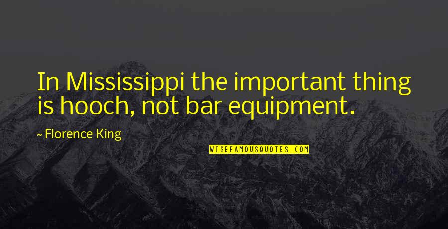 Quiceno Art Quotes By Florence King: In Mississippi the important thing is hooch, not
