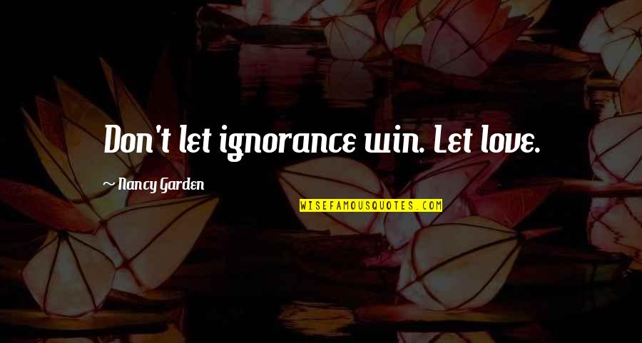Quichuas Quotes By Nancy Garden: Don't let ignorance win. Let love. Quichuas Quotes By Nancy Garden: Don't let ignorance win. Let love.