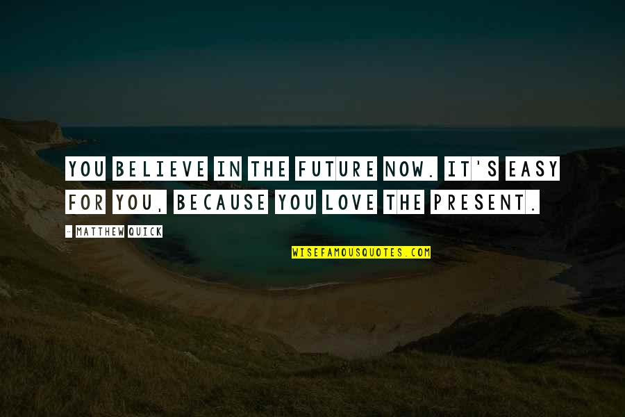 Quick And Easy Love Quotes By Matthew Quick: You believe in the future now. It's easy