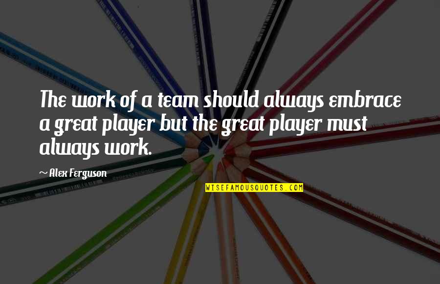 Quick Draw Quotes By Alex Ferguson: The work of a team should always embrace