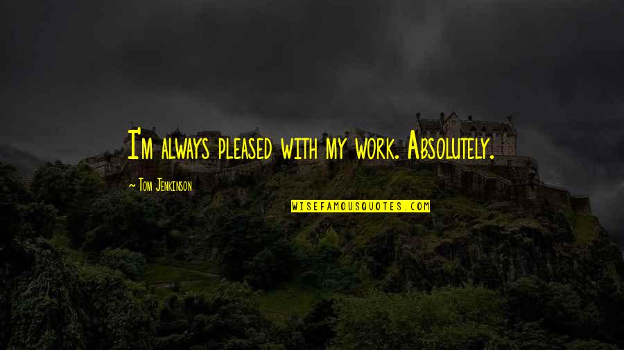 Quick Friendships Quotes By Tom Jenkinson: I'm always pleased with my work. Absolutely.