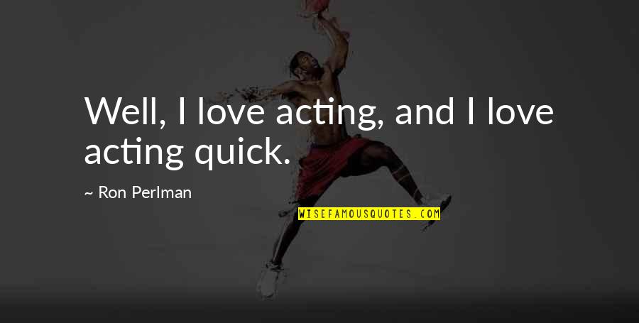 Quick I Love You Quotes By Ron Perlman: Well, I love acting, and I love acting