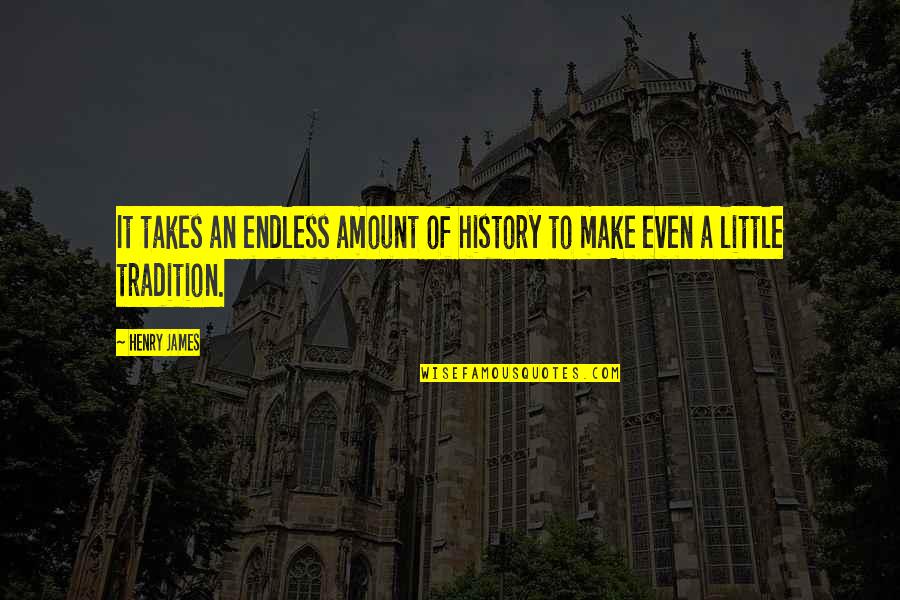 Quick Inspirational Quotes By Henry James: It takes an endless amount of history to