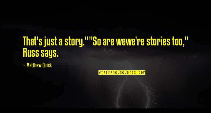 Quick Inspirational Quotes By Matthew Quick: That's just a story.""So are wewe're stories too," Quick Inspirational Quotes By Matthew Quick: That's just a story.""So are wewe're stories too,"
