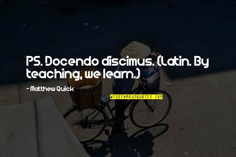 Quick Inspirational Quotes By Matthew Quick: PS. Docendo discimus. (Latin. By teaching, we learn.) Quick Inspirational Quotes By Matthew Quick: PS. Docendo discimus. (Latin. By teaching, we learn.)