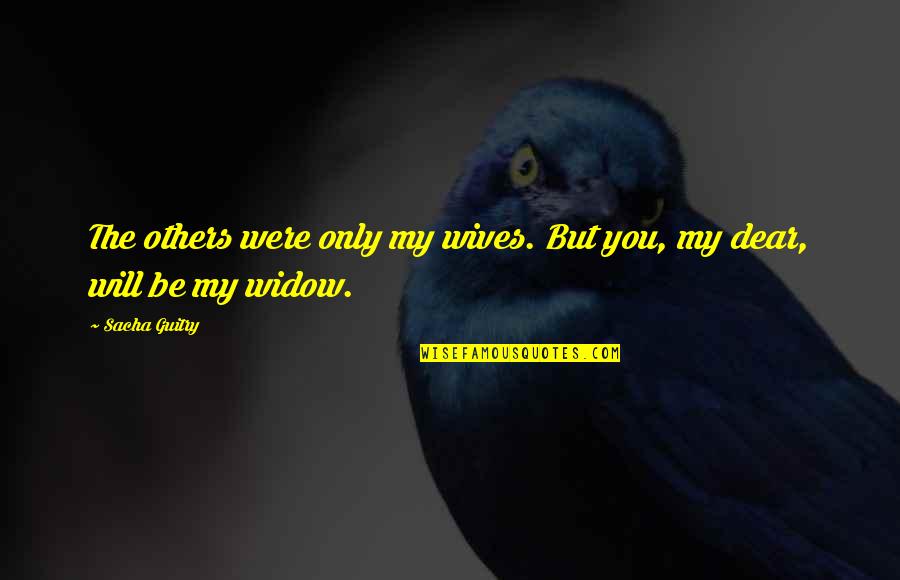 Quick Inspirational Quotes By Sacha Guitry: The others were only my wives. But you,