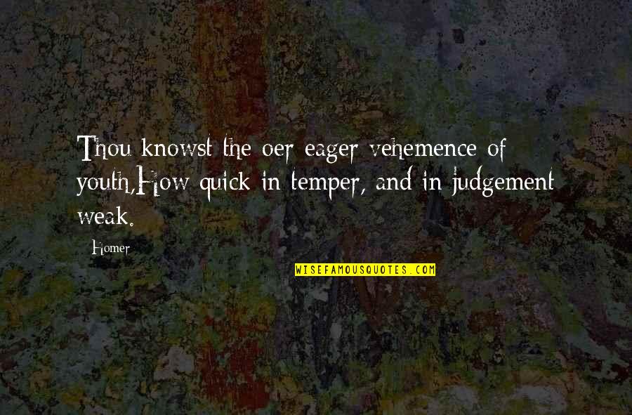 Quick Judgement Quotes By Homer: Thou knowst the oer-eager vehemence of youth,How quick