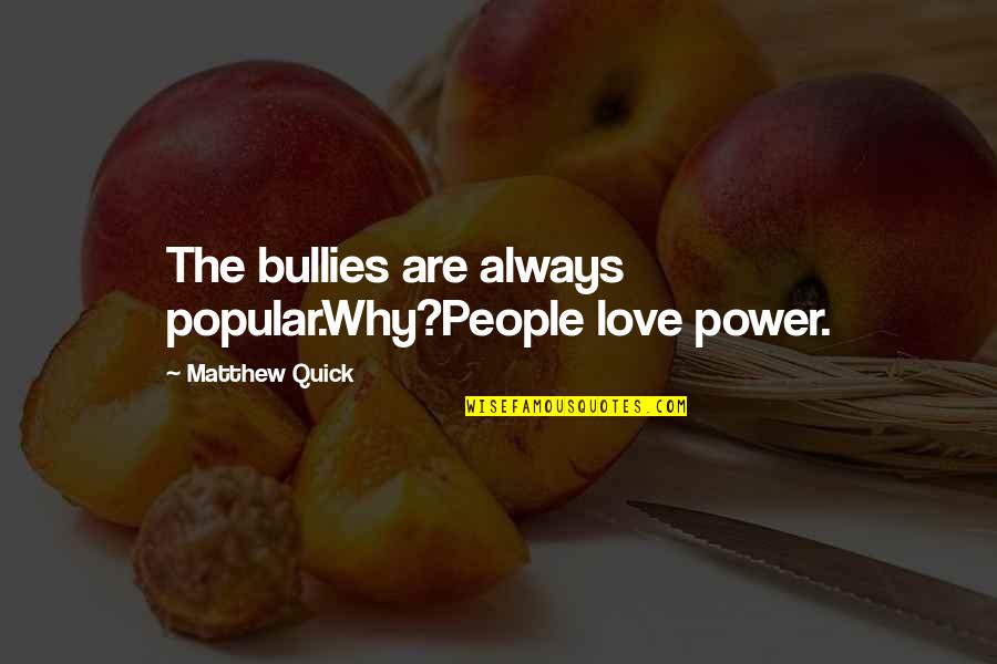 Quick Love Quotes By Matthew Quick: The bullies are always popular.Why?People love power.