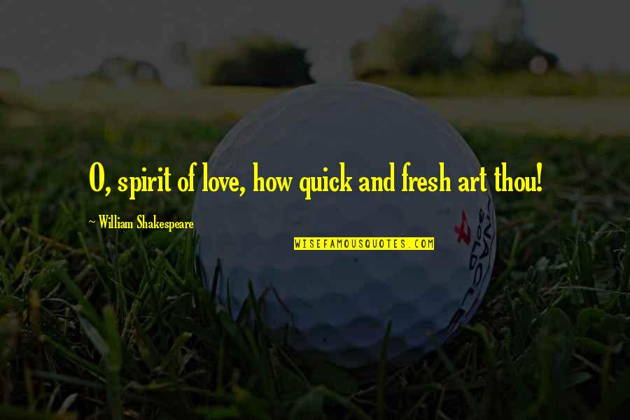 Quick Love Quotes By William Shakespeare: O, spirit of love, how quick and fresh