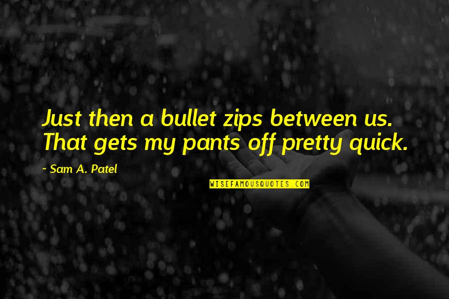Quick Quotes By Sam A. Patel: Just then a bullet zips between us. That