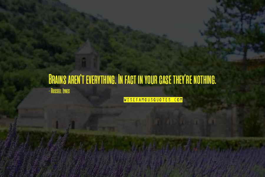 Quick Simple Love Quotes By Russell Lynes: Brains aren't everything. In fact in your case Quick Simple Love Quotes By Russell Lynes: Brains aren't everything. In fact in your case
