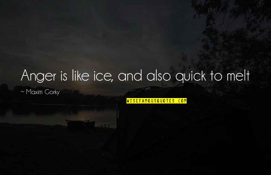 Quick To Anger Quotes By Maxim Gorky: Anger is like ice, and also quick to
