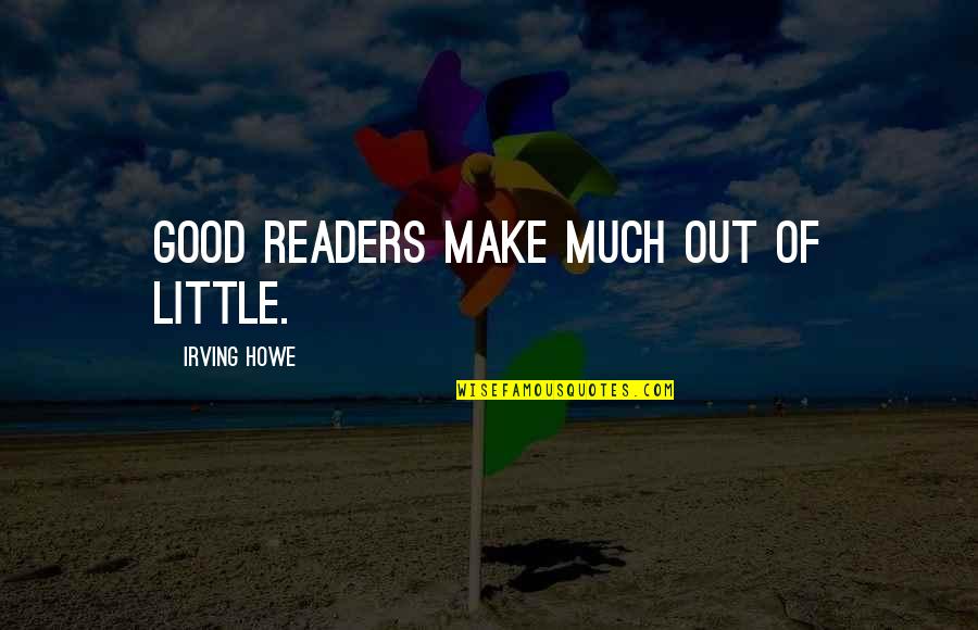 Quick To Assume Quotes By Irving Howe: Good readers make much out of little.