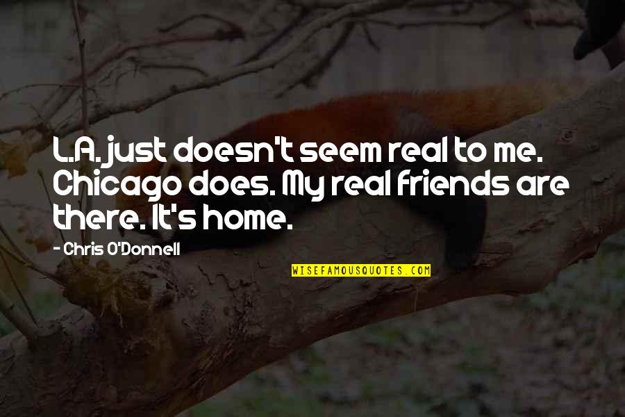 Quick To Judge Others Quotes By Chris O'Donnell: L.A. just doesn't seem real to me. Chicago Quick To Judge Others Quotes By Chris O'Donnell: L.A. just doesn't seem real to me. Chicago