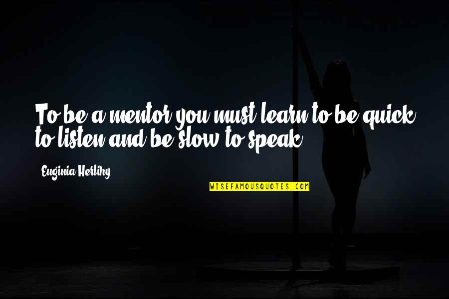 Quick To Speak Quotes By Euginia Herlihy: To be a mentor you must learn to
