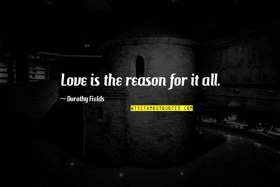 Quick To Tell Your Business Quotes By Dorothy Fields: Love is the reason for it all.