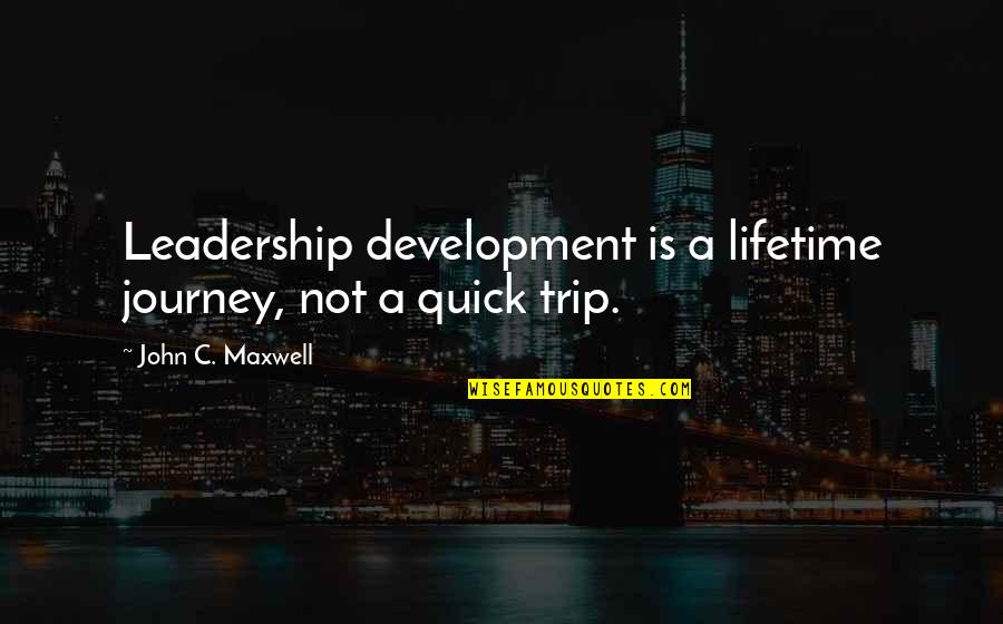 Quick Trip Quotes By John C. Maxwell: Leadership development is a lifetime journey, not a