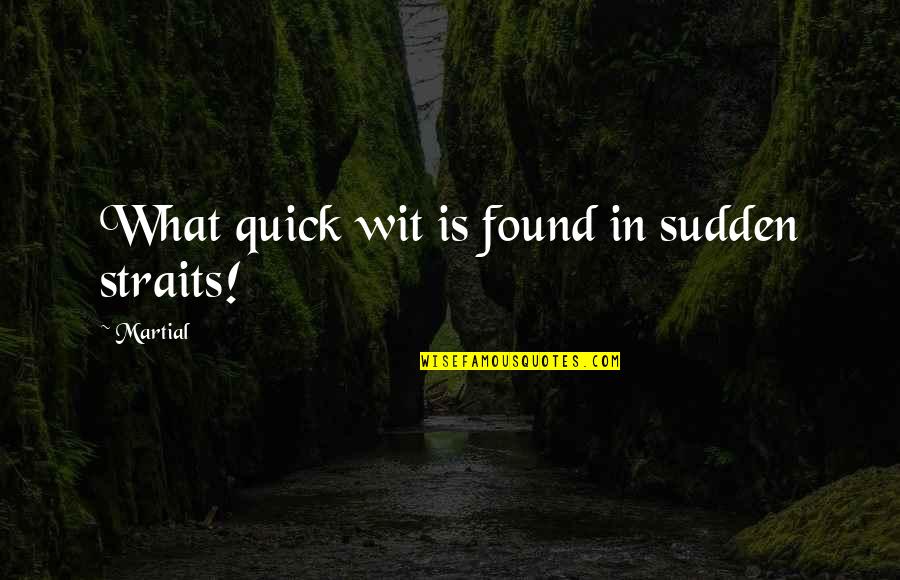 Quick Wit Quotes By Martial: What quick wit is found in sudden straits!
