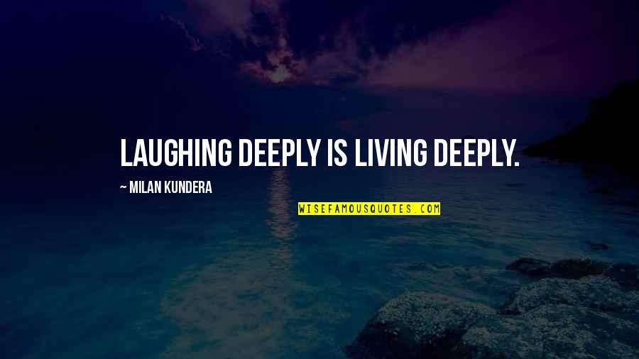 Quickcheck Quotes By Milan Kundera: Laughing deeply is living deeply.