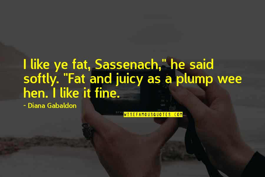 Quickening Quotes By Diana Gabaldon: I like ye fat, Sassenach," he said softly. Quickening Quotes By Diana Gabaldon: I like ye fat, Sassenach," he said softly.