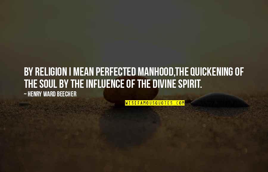 Quickening Quotes By Henry Ward Beecher: By religion I mean perfected manhood,the quickening of Quickening Quotes By Henry Ward Beecher: By religion I mean perfected manhood,the quickening of