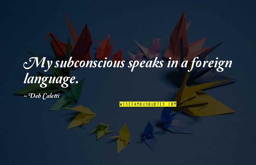 Quickens Quotes By Deb Caletti: My subconscious speaks in a foreign language.