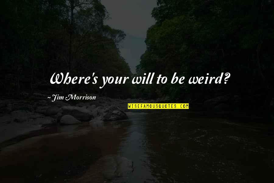 Quickens Quotes By Jim Morrison: Where's your will to be weird?