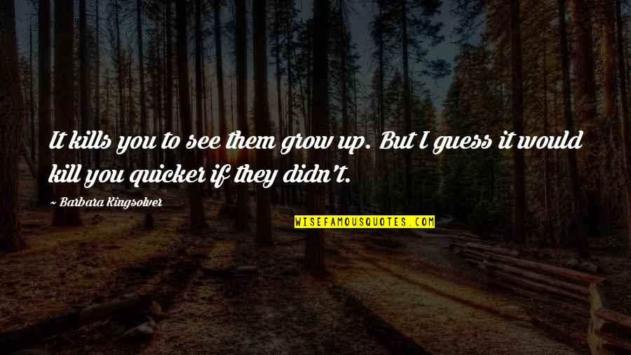 Quicker Quotes By Barbara Kingsolver: It kills you to see them grow up.