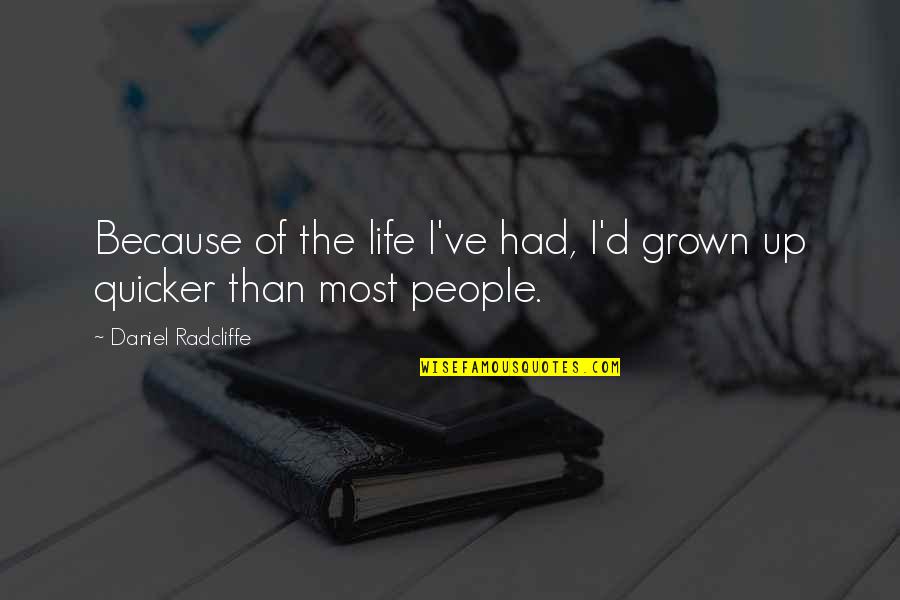 Quicker Quotes By Daniel Radcliffe: Because of the life I've had, I'd grown