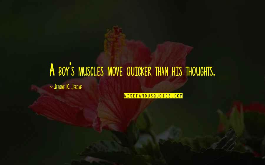 Quicker Quotes By Jerome K. Jerome: A boy's muscles move quicker than his thoughts.