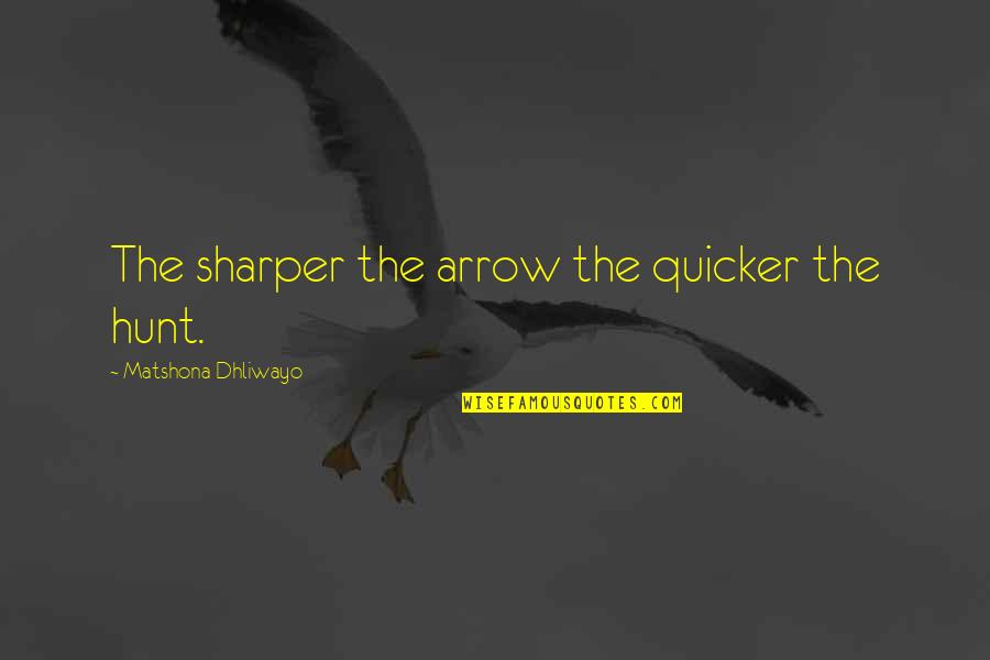Quicker Quotes By Matshona Dhliwayo: The sharper the arrow the quicker the hunt.