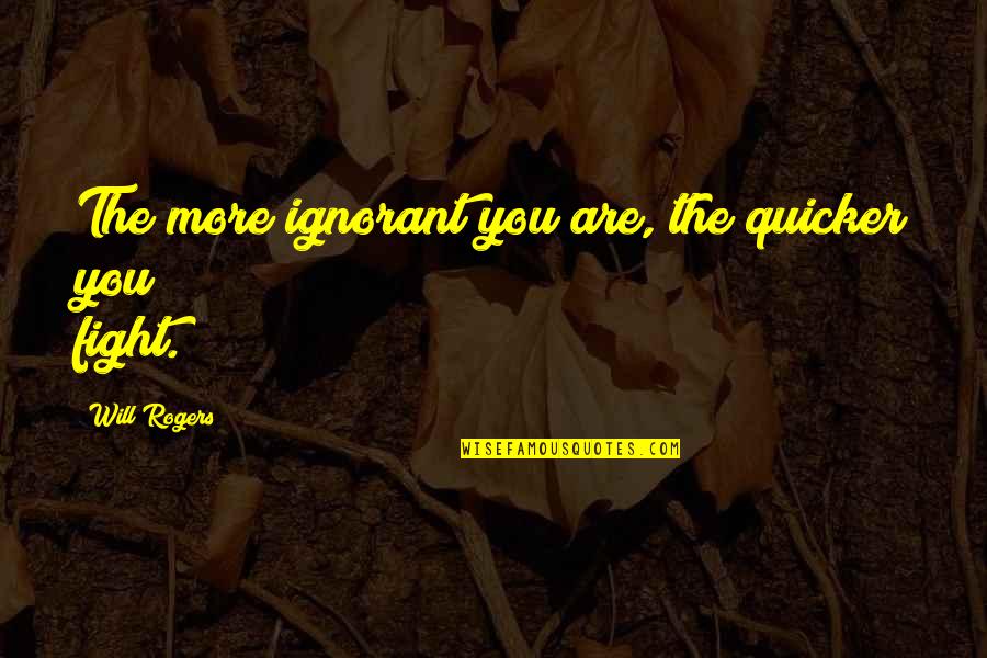 Quicker Quotes By Will Rogers: The more ignorant you are, the quicker you