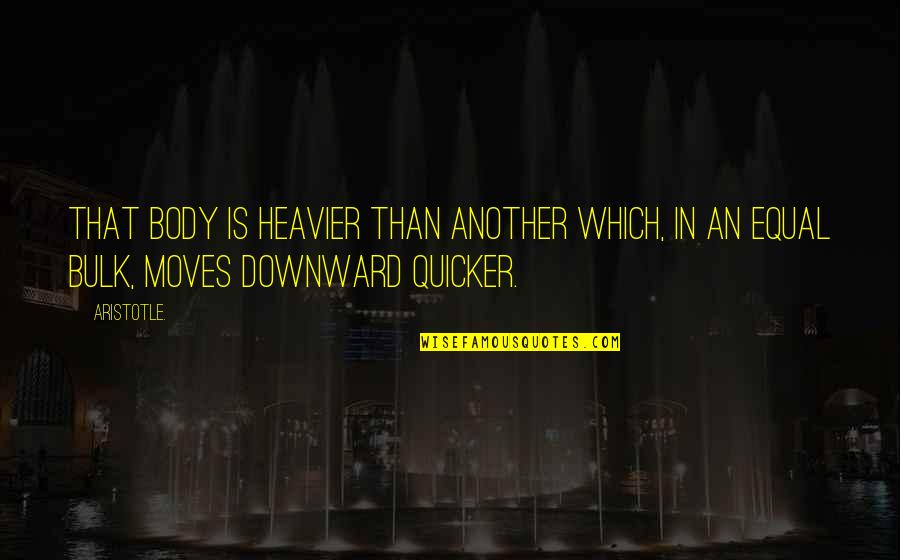 Quicker Than Quotes By Aristotle.: That body is heavier than another which, in