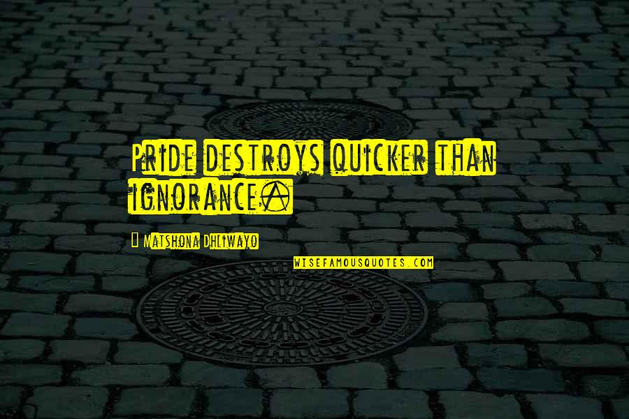 Quicker Than Quotes By Matshona Dhliwayo: Pride destroys quicker than ignorance.