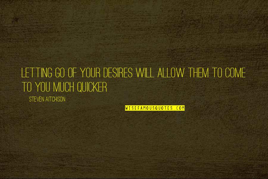 Quicker To Quotes By Steven Aitchison: Letting go of your desires will allow them