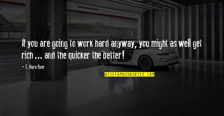Quicker To Quotes By T. Harv Eker: If you are going to work hard anyway,