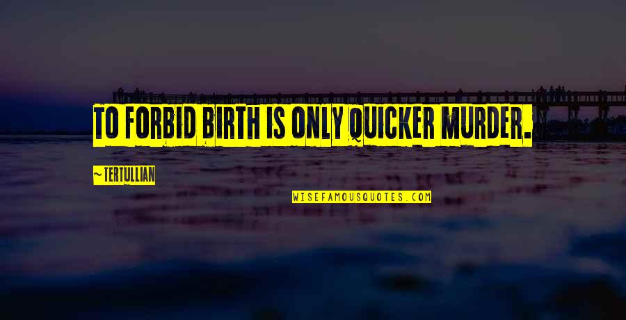 Quicker To Quotes By Tertullian: To forbid birth is only quicker murder.
