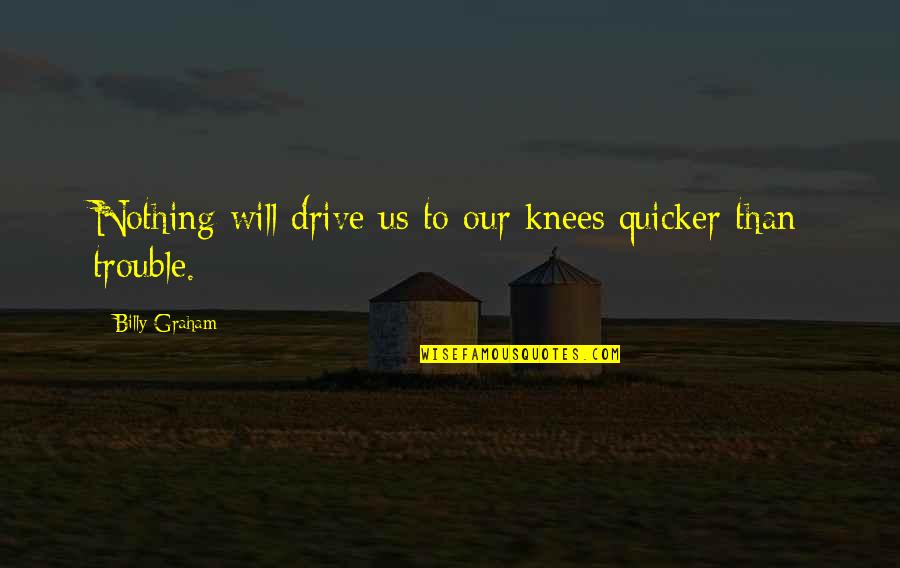 Quicker'n Quotes By Billy Graham: Nothing will drive us to our knees quicker