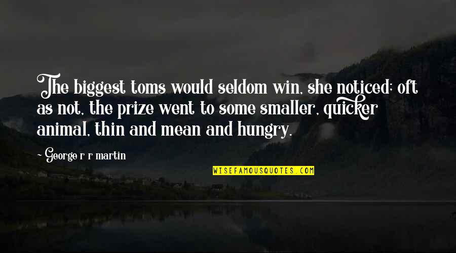 Quicker'n Quotes By George R R Martin: The biggest toms would seldom win, she noticed;